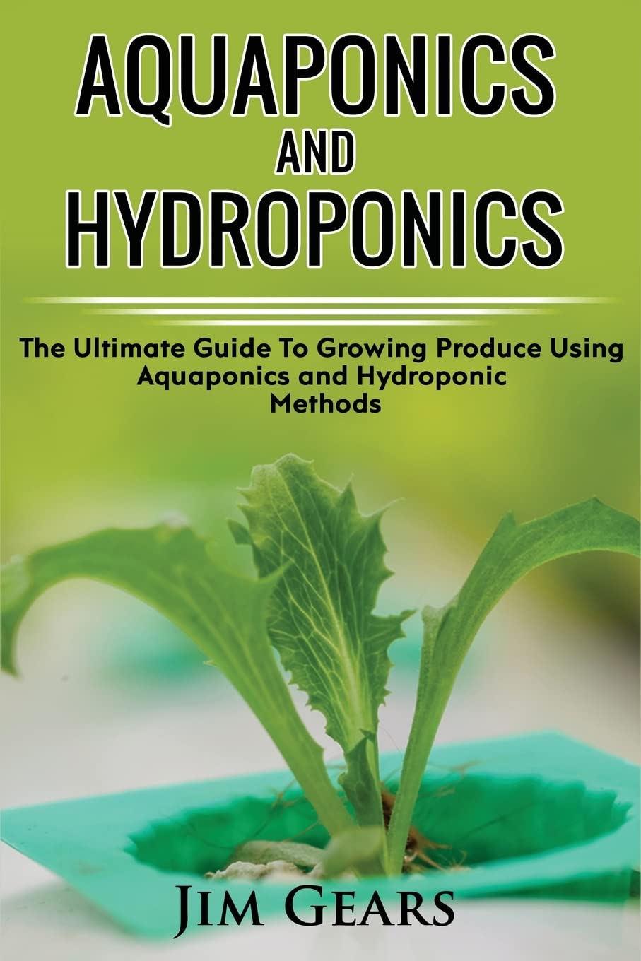 Aquaponics And Hydroponics: Learn How to Grow Using Aquaponics And Hydroponics. Successfully Grow Vegetables and Raise Fish Together, Lower Your ... Guide For AquaCulture And HydroCulture!