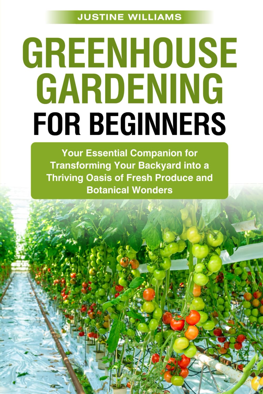 Greenhouse Gardening For Beginners: Your Essential Companion for Transforming Your Backyard into a Thriving Oasis of Fresh Produce and Botanical Wonders